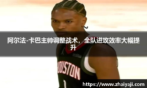 阿尔法-卡巴主帅调整战术，全队进攻效率大幅提升