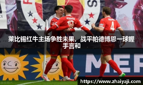 莱比锡红牛主场争胜未果，战平帕德博恩一球握手言和