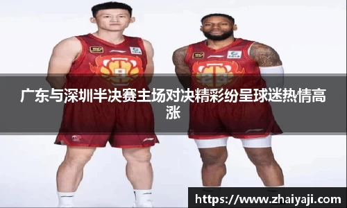 广东与深圳半决赛主场对决精彩纷呈球迷热情高涨