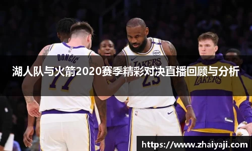 湖人队与火箭2020赛季精彩对决直播回顾与分析