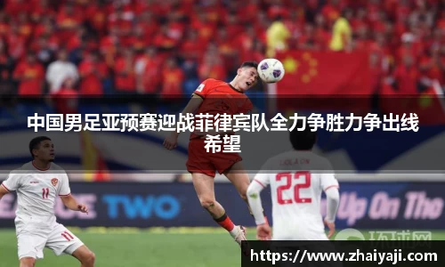 中国男足亚预赛迎战菲律宾队全力争胜力争出线希望