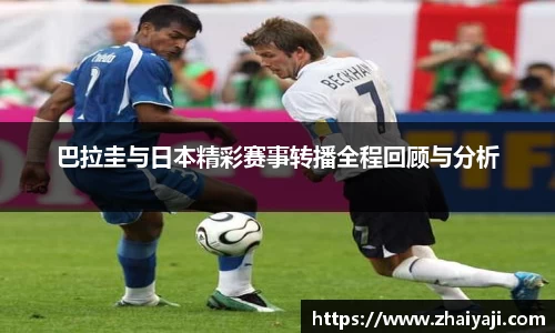 巴拉圭与日本精彩赛事转播全程回顾与分析