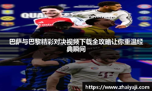 巴萨与巴黎精彩对决视频下载全攻略让你重温经典瞬间
