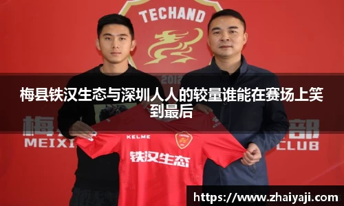 梅县铁汉生态与深圳人人的较量谁能在赛场上笑到最后