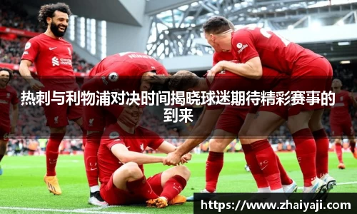 热刺与利物浦对决时间揭晓球迷期待精彩赛事的到来