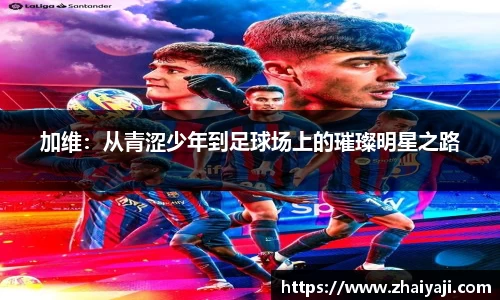 加维：从青涩少年到足球场上的璀璨明星之路