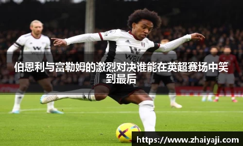 伯恩利与富勒姆的激烈对决谁能在英超赛场中笑到最后