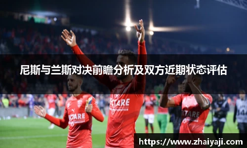 尼斯与兰斯对决前瞻分析及双方近期状态评估