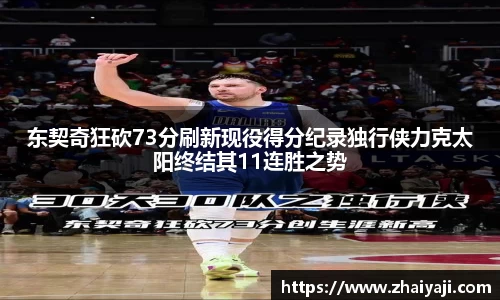 东契奇狂砍73分刷新现役得分纪录独行侠力克太阳终结其11连胜之势