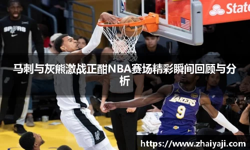 伟德马刺与灰熊激战正酣NBA赛场精彩瞬间回顾与分析
