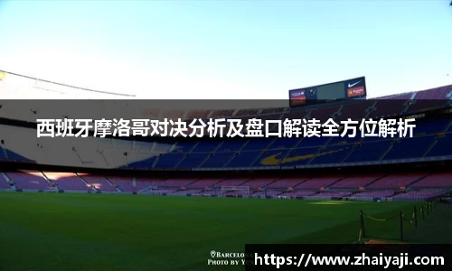 伟德西班牙摩洛哥对决分析及盘口解读全方位解析