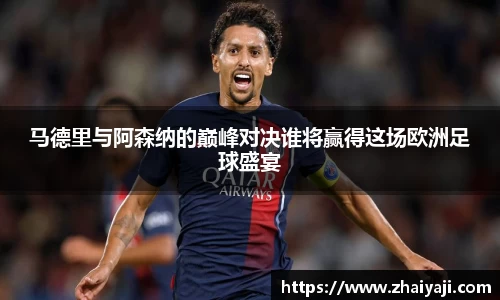 伟德马德里与阿森纳的巅峰对决谁将赢得这场欧洲足球盛宴