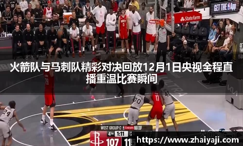 伟德火箭队与马刺队精彩对决回放12月1日央视全程直播重温比赛瞬间